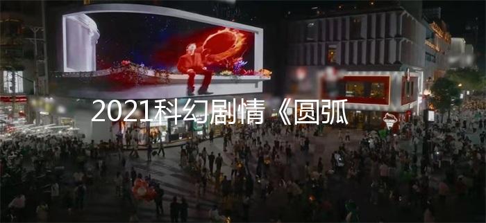 2021科幻剧情《圆弧》1080p.BD中字